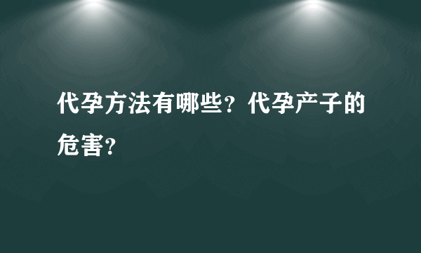 代孕方法有哪些？代孕产子的危害？