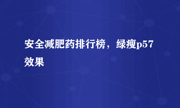 安全减肥药排行榜，绿瘦p57效果