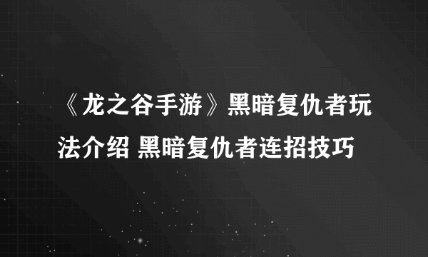 《龙之谷手游》黑暗复仇者玩法介绍 黑暗复仇者连招技巧