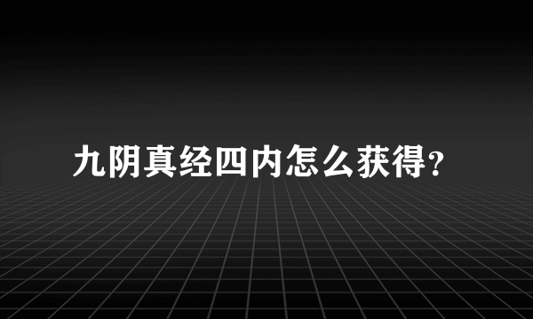 九阴真经四内怎么获得？