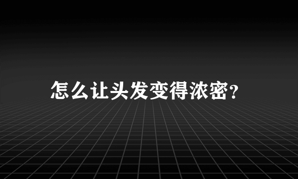 怎么让头发变得浓密？