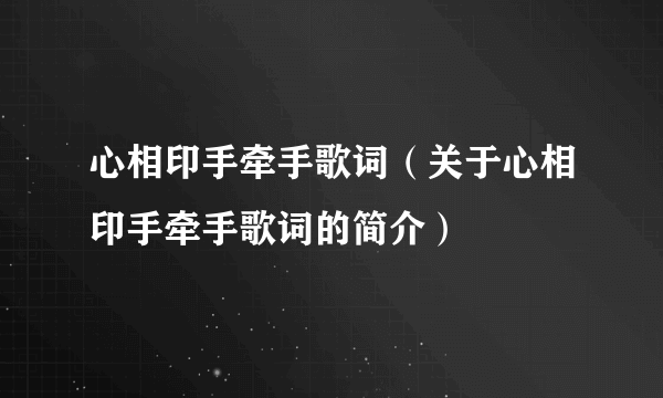 心相印手牵手歌词（关于心相印手牵手歌词的简介）