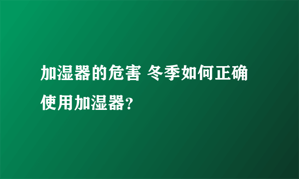 加湿器的危害 冬季如何正确使用加湿器？