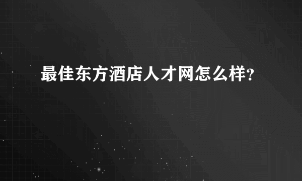 最佳东方酒店人才网怎么样？