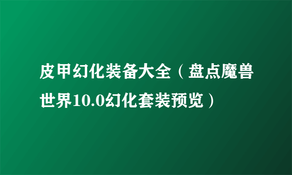 皮甲幻化装备大全（盘点魔兽世界10.0幻化套装预览）