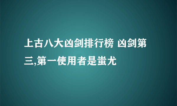 上古八大凶剑排行榜 凶剑第三,第一使用者是蚩尤