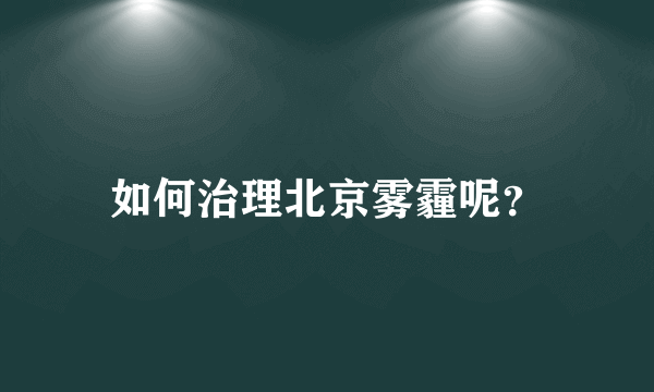 如何治理北京雾霾呢？