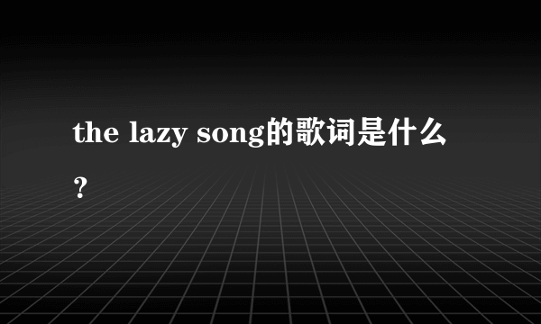 the lazy song的歌词是什么？