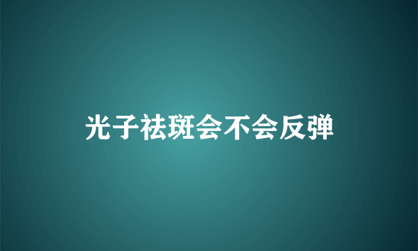 光子祛斑会不会反弹