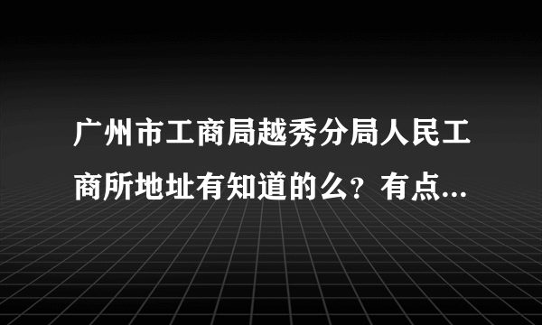 广州市工商局越秀分局人民工商所地址有知道的么？有点事想过去