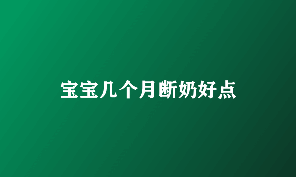 宝宝几个月断奶好点