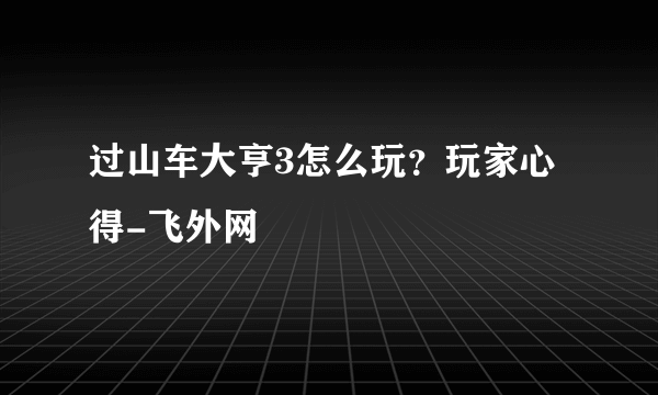 过山车大亨3怎么玩？玩家心得-飞外网