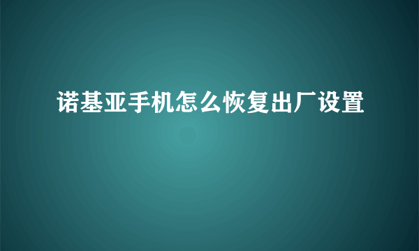 诺基亚手机怎么恢复出厂设置