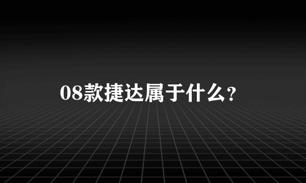 08款捷达属于什么？