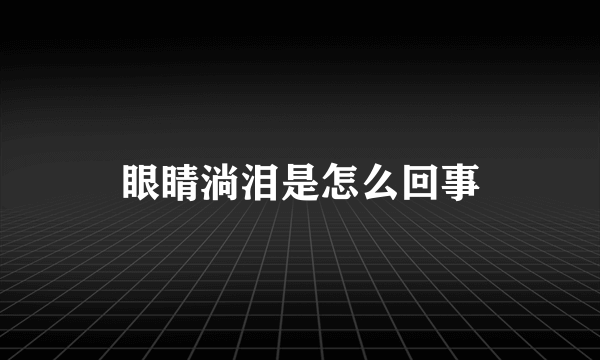 眼睛淌泪是怎么回事