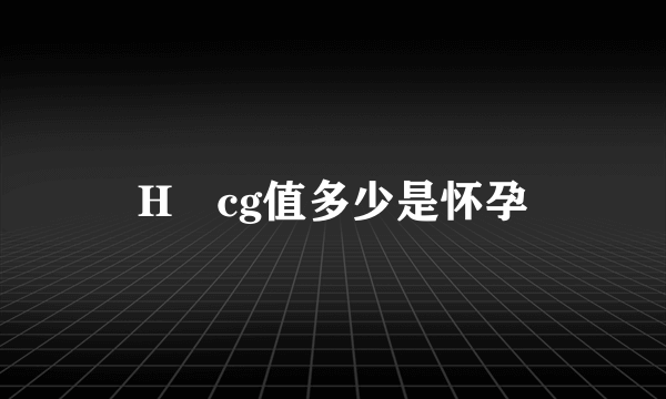 H​cg值多少是怀孕