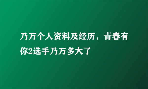 乃万个人资料及经历，青春有你2选手乃万多大了