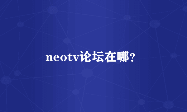 neotv论坛在哪？