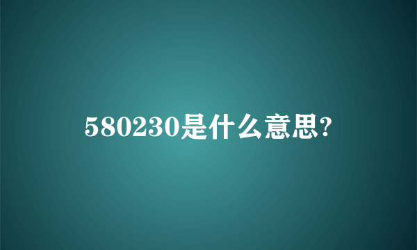 580230是什么意思?