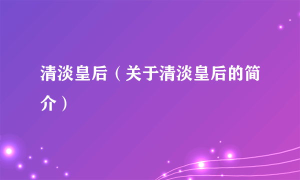 清淡皇后（关于清淡皇后的简介）