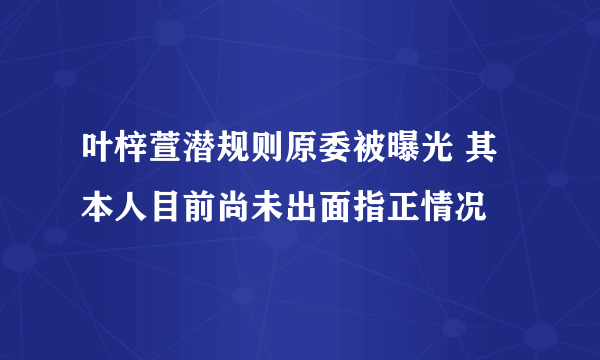 叶梓萱潜规则原委被曝光 其本人目前尚未出面指正情况