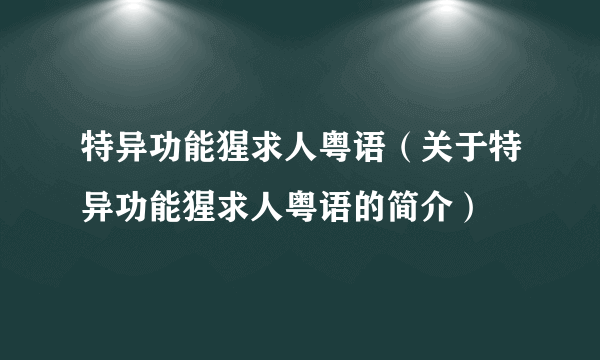 特异功能猩求人粤语（关于特异功能猩求人粤语的简介）