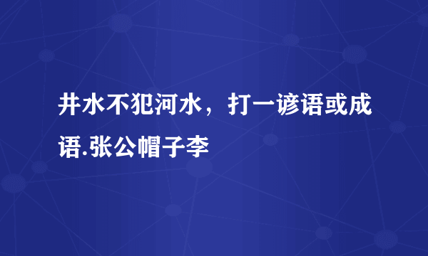 井水不犯河水，打一谚语或成语.张公帽子李