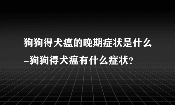 狗狗得犬瘟的晚期症状是什么-狗狗得犬瘟有什么症状？