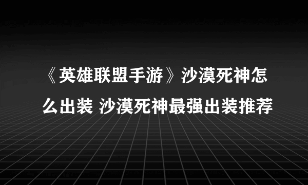 《英雄联盟手游》沙漠死神怎么出装 沙漠死神最强出装推荐