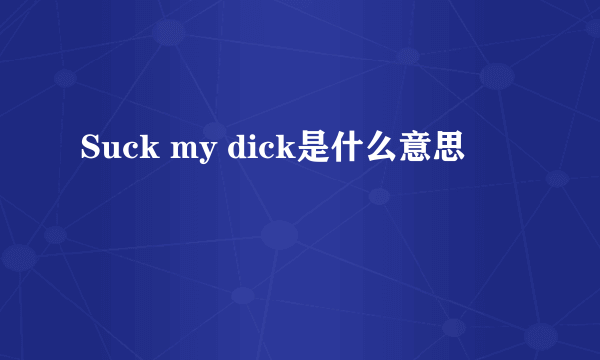 Suck my dick是什么意思