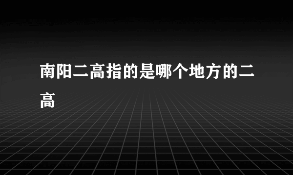 南阳二高指的是哪个地方的二高