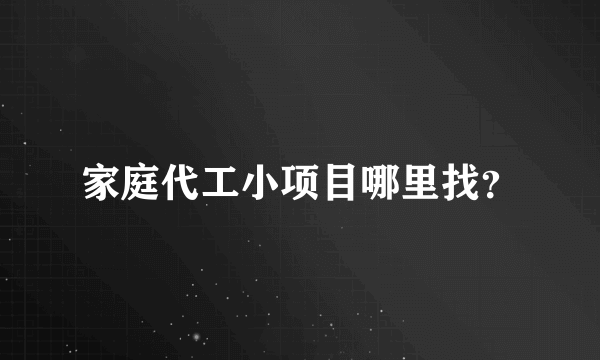 家庭代工小项目哪里找？