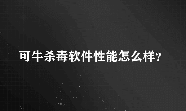 可牛杀毒软件性能怎么样？