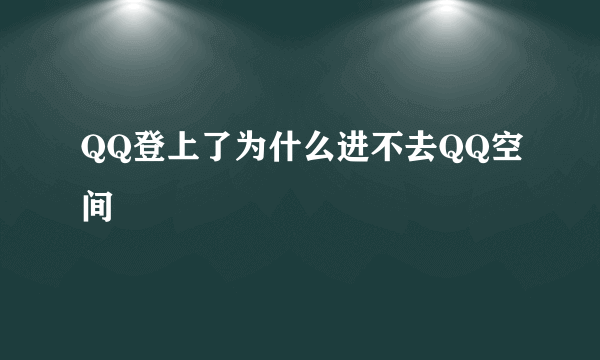 QQ登上了为什么进不去QQ空间