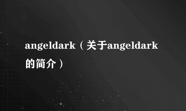 angeldark（关于angeldark的简介）