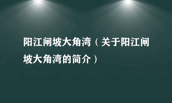 阳江闸坡大角湾（关于阳江闸坡大角湾的简介）