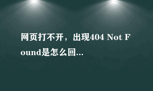 网页打不开，出现404 Not Found是怎么回事，该怎么办？