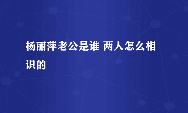 杨丽萍老公是谁 两人怎么相识的