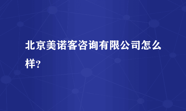 北京美诺客咨询有限公司怎么样？