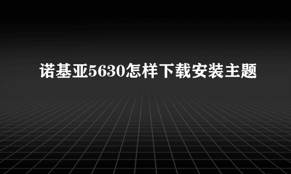 诺基亚5630怎样下载安装主题