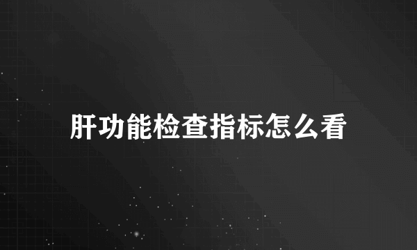 肝功能检查指标怎么看