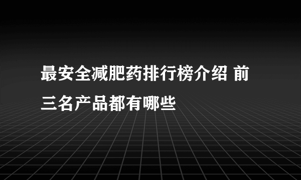 最安全减肥药排行榜介绍 前三名产品都有哪些