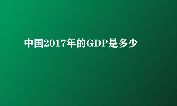 中国2017年的GDP是多少