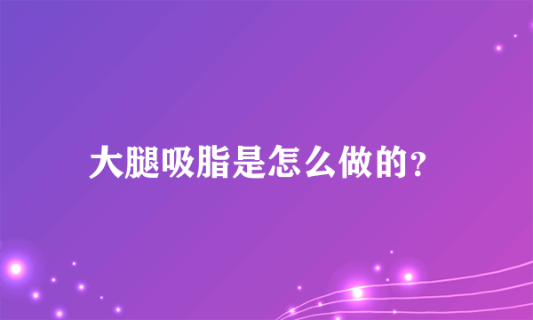 大腿吸脂是怎么做的？