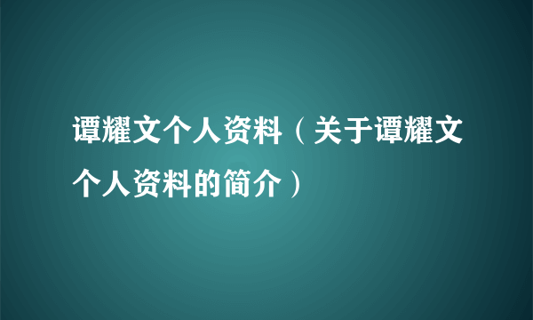 谭耀文个人资料（关于谭耀文个人资料的简介）