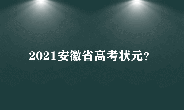 2021安徽省高考状元？