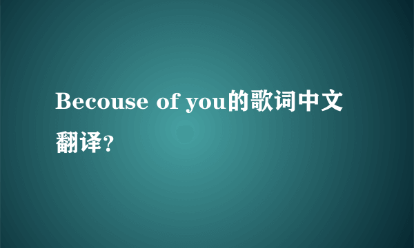 Becouse of you的歌词中文翻译？