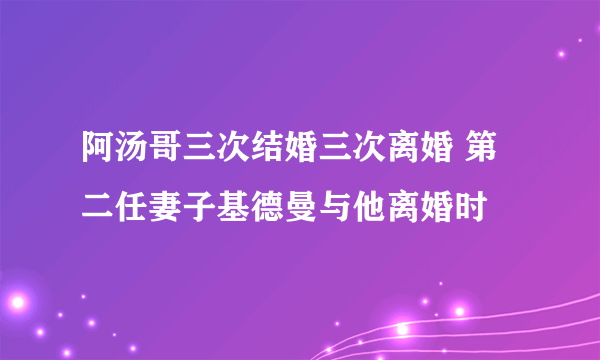 阿汤哥三次结婚三次离婚 第二任妻子基德曼与他离婚时