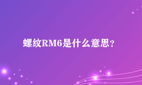 螺纹RM6是什么意思？