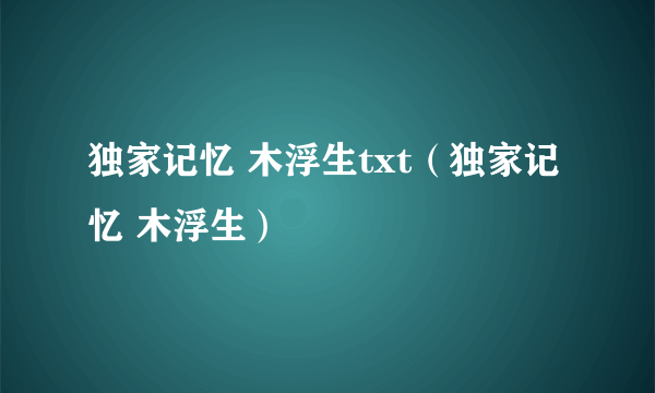 独家记忆 木浮生txt（独家记忆 木浮生）